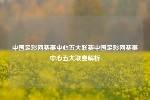 中国足彩网赛事中心五大联赛中国足彩网赛事中心五大联赛解析