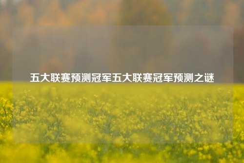 五大联赛预测冠军五大联赛冠军预测之谜