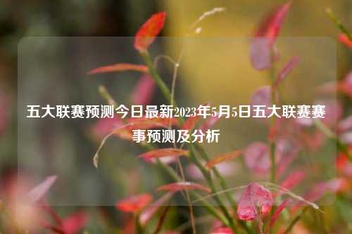 五大联赛预测今日最新2023年5月5日五大联赛赛事预测及分析