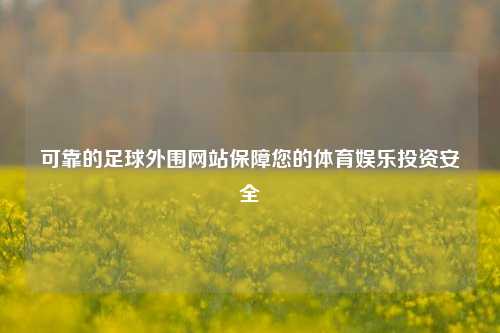 可靠的足球外围网站保障您的体育娱乐投资安全