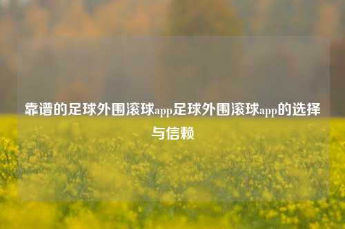 靠谱的足球外围滚球app足球外围滚球app的选择与信赖